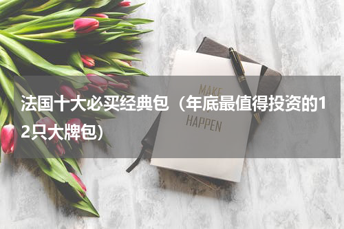法国十大必买经典包（年底最值得投资的12只大牌包）