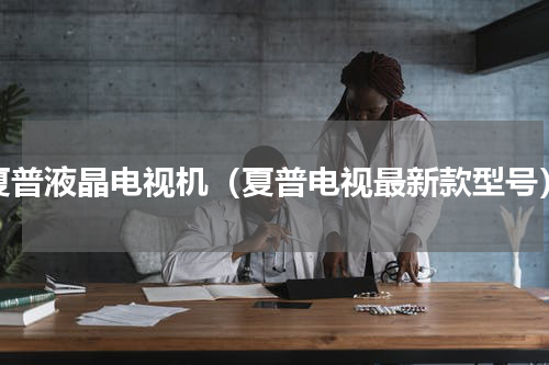 夏普液晶电视机（夏普电视最新款型号）