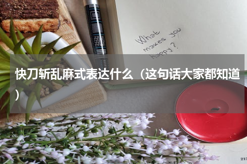 快刀斩乱麻式表达什么（这句话大家都知道）