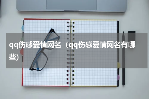 qq伤感爱情网名（qq伤感爱情网名有哪些）