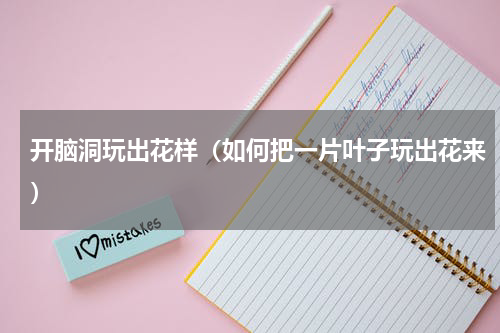 开脑洞玩出花样（如何把一片叶子玩出花来）