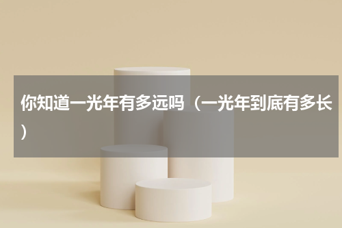 你知道一光年有多远吗（一光年到底有多长）