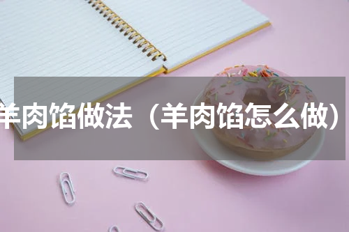 羊肉馅做法（羊肉馅怎么做）