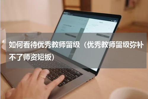 如何看待优秀教师留级（优秀教师留级弥补不了师资短板）