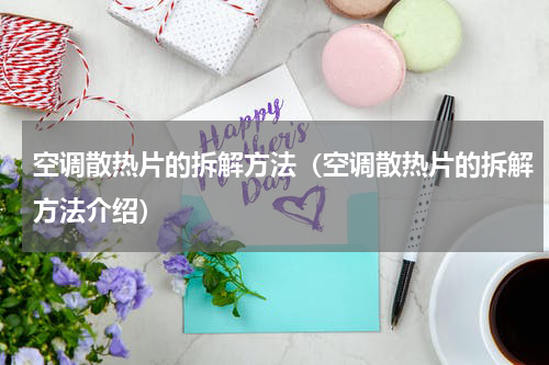 空调散热片的拆解方法（空调散热片的拆解方法介绍）