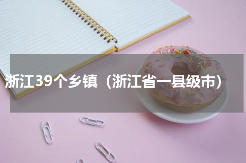 浙江39个乡镇（浙江省一县级市）
