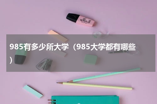 985有多少所大学（985大学都有哪些）