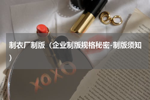 制衣厂制版（企业制版规格秘密-制版须知）