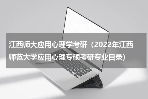 江西师大应用心理学考研（2022年江西师范大学应用心理专硕考研专业目录）