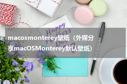 macosmonterey壁纸（外媒分享macOSMonterey默认壁纸）