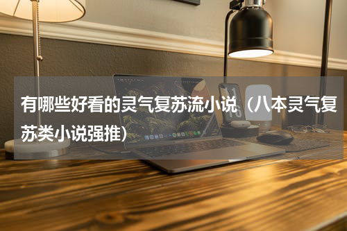 有哪些好看的灵气复苏流小说（八本灵气复苏类小说强推）
