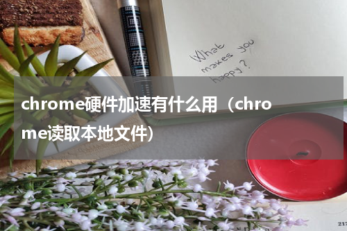 chrome硬件加速有什么用（chrome读取本地文件）