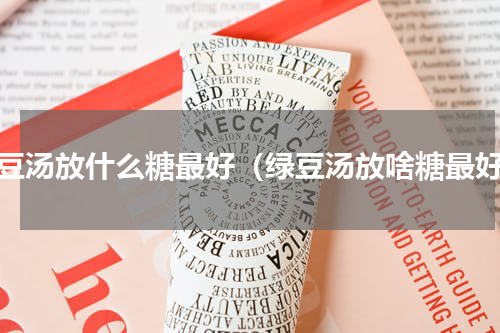 绿豆汤放什么糖最好（绿豆汤放啥糖最好）