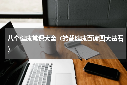 八个健康常识大全（转载健康百谚四大基石）