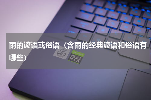 雨的谚语或俗语（含雨的经典谚语和俗语有哪些）