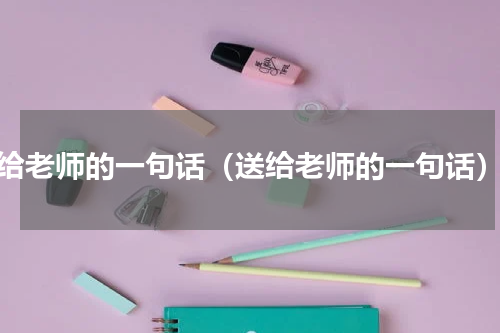 给老师的一句话（送给老师的一句话）