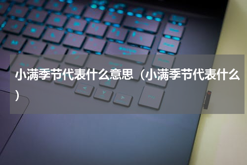 小满季节代表什么意思（小满季节代表什么）