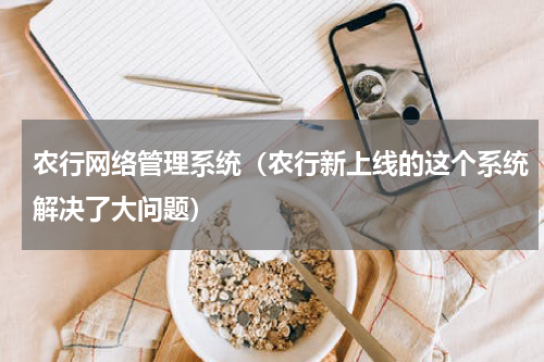 农行网络管理系统（农行新上线的这个系统解决了大问题）