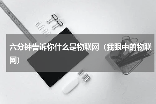 六分钟告诉你什么是物联网（我眼中的物联网）