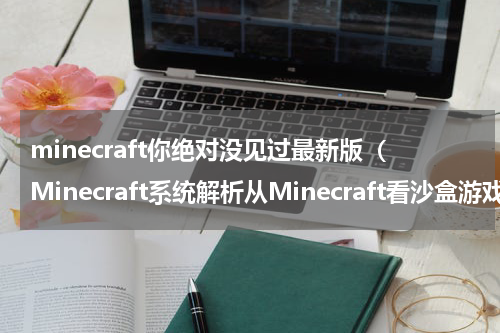 minecraft你绝对没见过最新版（Minecraft系统解析从Minecraft看沙盒游戏）