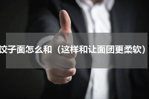 饺子面怎么和（这样和让面团更柔软）