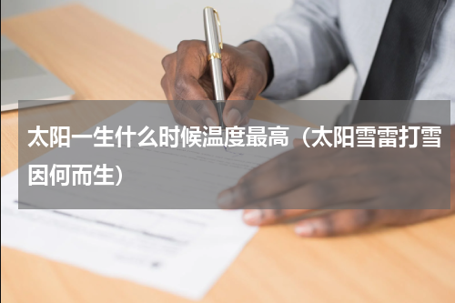 太阳一生什么时候温度最高（太阳雪雷打雪因何而生）