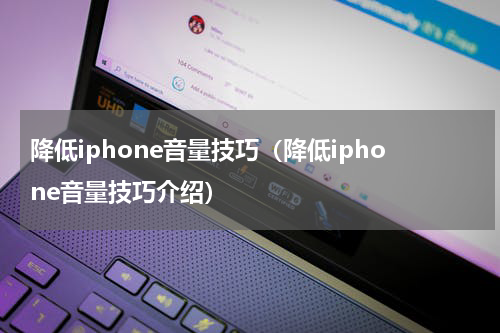 降低iphone音量技巧（降低iphone音量技巧介绍）
