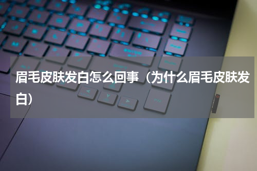 眉毛皮肤发白怎么回事（为什么眉毛皮肤发白）