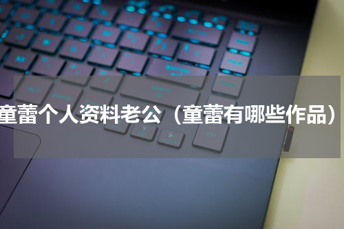 童蕾个人资料老公（童蕾有哪些作品）