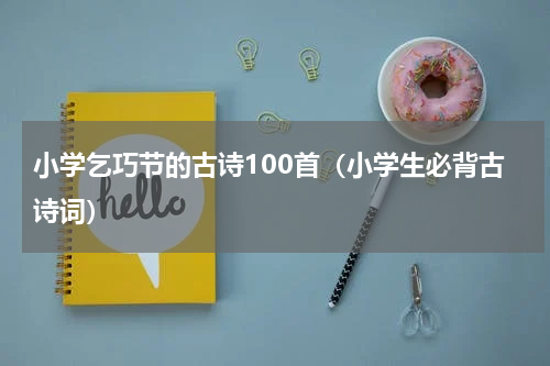 小学乞巧节的古诗100首（小学生必背古诗词）