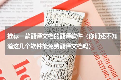 推荐一款翻译文档的翻译软件（你们还不知道这几个软件能免费翻译文档吗）