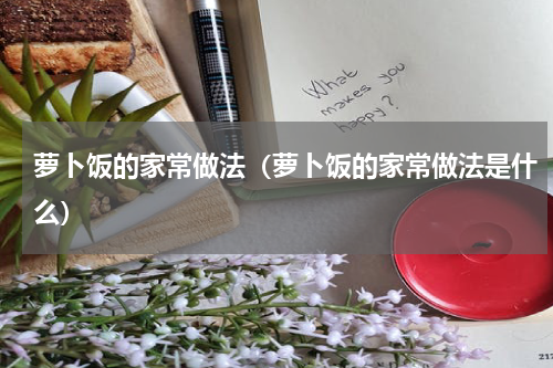 萝卜饭的家常做法（萝卜饭的家常做法是什么）