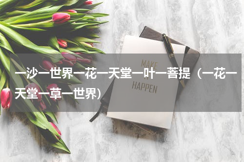 一沙一世界一花一天堂一叶一菩提（一花一天堂一草一世界）