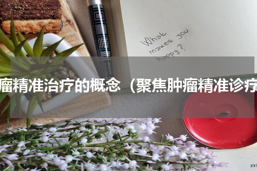 肿瘤精准治疗的概念（聚焦肿瘤精准诊疗）