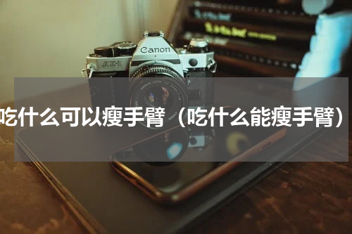 吃什么可以瘦手臂（吃什么能瘦手臂）