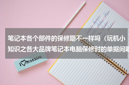 笔记本各个部件的保修期不一样吗（玩机小知识之各大品牌笔记本电脑保修时的单据问题）