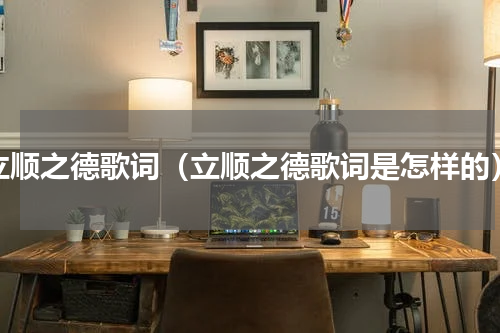 立顺之德歌词（立顺之德歌词是怎样的）