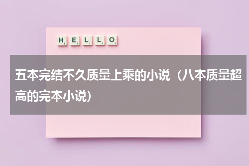 五本完结不久质量上乘的小说（八本质量超高的完本小说）