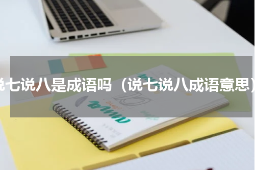 说七说八是成语吗（说七说八成语意思）