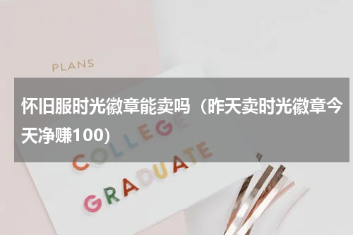 怀旧服时光徽章能卖吗（昨天卖时光徽章今天净赚100）