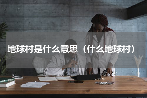 地球村是什么意思（什么地球村）