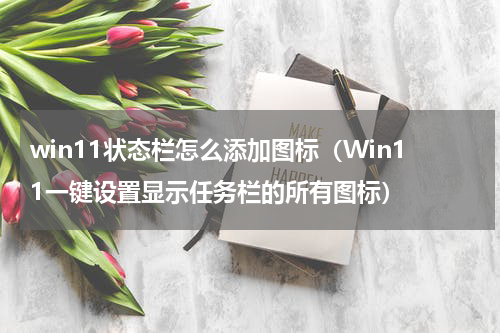 win11状态栏怎么添加图标（Win11一键设置显示任务栏的所有图标）