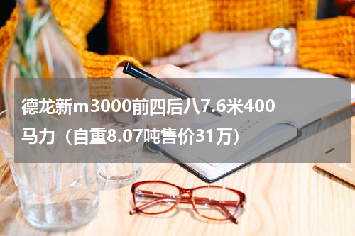 德龙新m3000前四后八7.6米400马力（自重8.07吨售价31万）