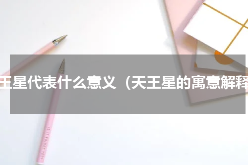 天王星代表什么意义（天王星的寓意解释）