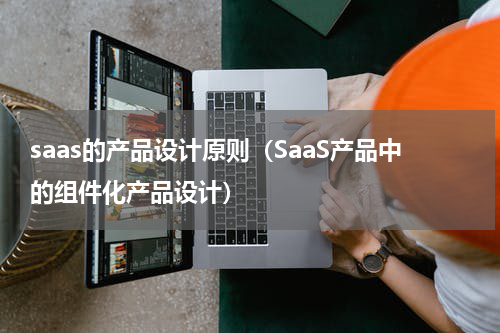 saas的产品设计原则（SaaS产品中的组件化产品设计）