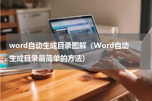 word自动生成目录图解（Word自动生成目录最简单的方法）