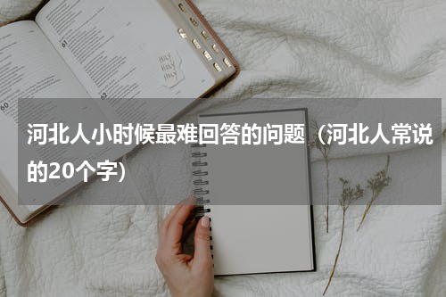河北人小时候最难回答的问题（河北人常说的20个字）