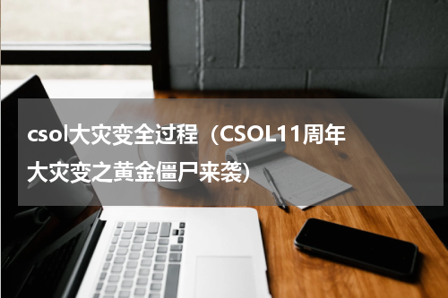 csol大灾变全过程（CSOL11周年大灾变之黄金僵尸来袭）