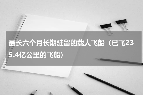 最长六个月长期驻留的载人飞船（已飞235.4亿公里的飞船）