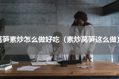 莴笋素炒怎么做好吃（素炒莴笋这么做）